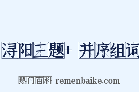 浔阳三题+并序组词是什么意思的图片